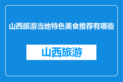山西旅游当地特色美食推荐有哪些(山西旅游必尝地道美食有哪些？)