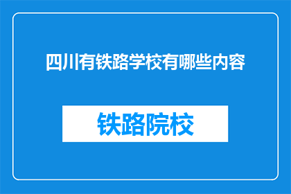 四川有铁路学校有哪些内容(四川有哪些铁路学校？)