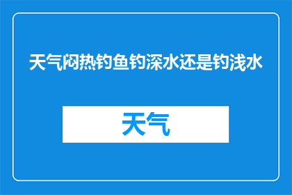 天气闷热钓鱼钓深水还是钓浅水(在闷热天气下，是选择深水钓鱼还是浅水钓鱼？)
