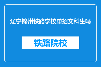 辽宁锦州铁路学校单招文科生吗(辽宁锦州铁路学校是否招收文科生？)