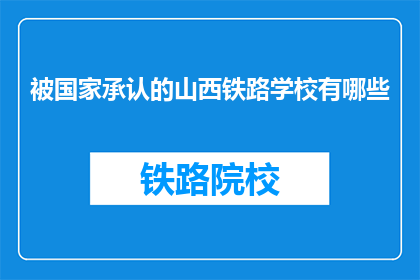 被国家承认的山西铁路学校有哪些(哪些国家承认的山西铁路学校？)