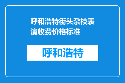 呼和浩特街头杂技表演收费价格标准(呼和浩特街头杂技表演的收费价格标准是多少？)
