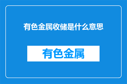 有色金属收储是什么意思(有色金属收储是什么意思？)