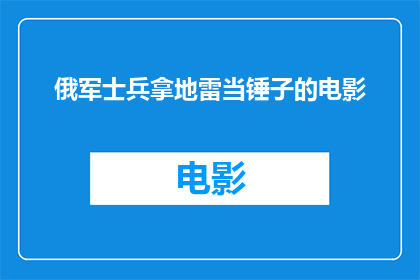 俄军士兵拿地雷当锤子的电影(俄军士兵拿地雷当锤子的电影是什么？)