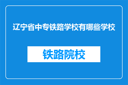 辽宁省中专铁路学校有哪些学校(辽宁省中专铁路学校有哪些？)