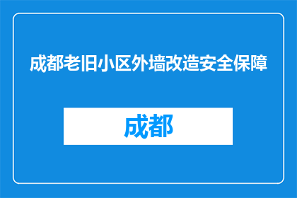 成都老旧小区外墙改造安全保障(成都老旧小区外墙改造安全如何确保？)