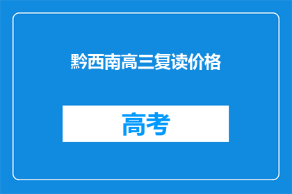 黔西南高三复读价格(黔西南高三复读价格是多少？)