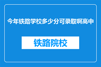 今年铁路学校多少分可录取啊高中(今年铁路学校录取分数线是多少？)