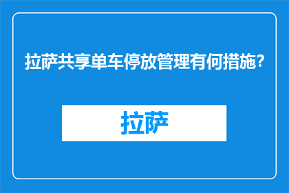 拉萨共享单车停放管理有何措施？(拉萨市如何实施共享单车停放管理措施？)