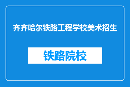 齐齐哈尔铁路工程学校美术招生(齐齐哈尔铁路工程学校美术专业招生信息是否公开？)