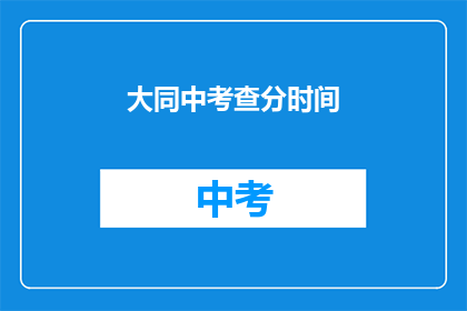 大同中考查分时间(大同中考查分时间是什么时候？)