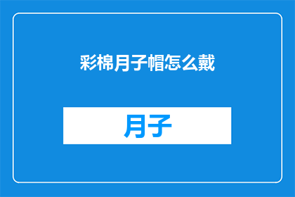 彩棉月子帽怎么戴(如何正确佩戴彩棉月子帽？)