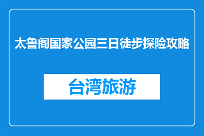 太鲁阁国家公园三日徒步探险攻略(太鲁阁国家公园三日徒步探险攻略是什么？)