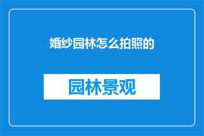 婚纱园林怎么拍照的(如何拍摄出完美的婚纱园林风景照？)