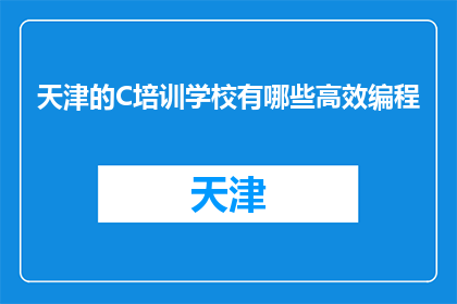 天津的C培训学校有哪些高效编程(天津有哪些高效编程的C培训学校？)