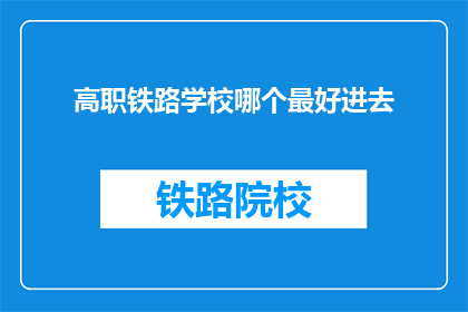 高职铁路学校哪个最好进去(哪个高职铁路学校最好？)