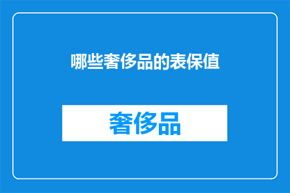 哪些奢侈品的表保值(哪些奢侈品手表保值？)