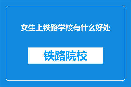 女生上铁路学校有什么好处(女生选择铁路学校，究竟有哪些好处？)