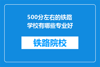 500分左右的铁路学校有哪些专业好(哪些铁路学校的专业值得选择？)