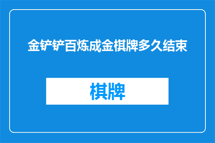 金铲铲百炼成金棋牌多久结束(金铲铲百炼成金棋牌游戏何时结束？)