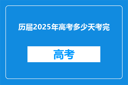 历届2025年高考多少天考完(2025年高考将如何安排，完成考试需要多少天？)