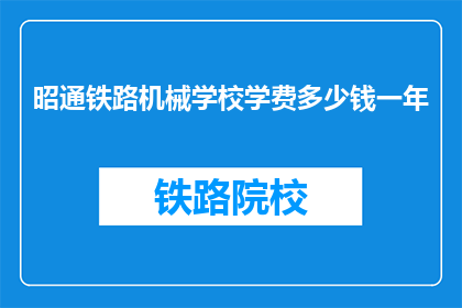 昭通铁路机械学校学费多少钱一年(昭通铁路机械学校一年学费是多少？)