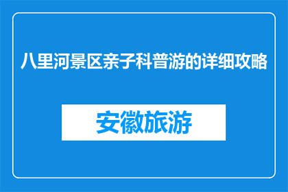 八里河景区亲子科普游的详细攻略(八里河景区亲子科普游攻略疑问：如何规划一次难忘的亲子科普之旅？)