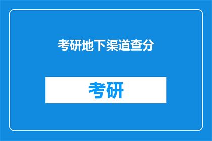 考研地下渠道查分(考研分数查询：你了解过哪些不为人知的查分渠道吗？)