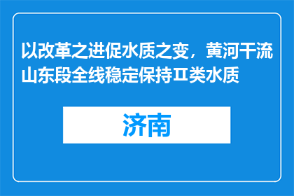 以改革之进促水质之变，黄河干流山东段全线稳定保持Ⅱ类水质