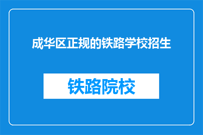 成华区正规的铁路学校招生(成华区正规铁路学校招生信息，您了解了吗？)