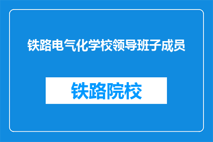 铁路电气化学校领导班子成员(铁路电气化学校领导团队的构成与职责是什么？)