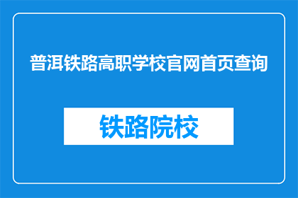 普洱铁路高职学校官网首页查询(如何查询普洱铁路高职学校的官网首页信息？)