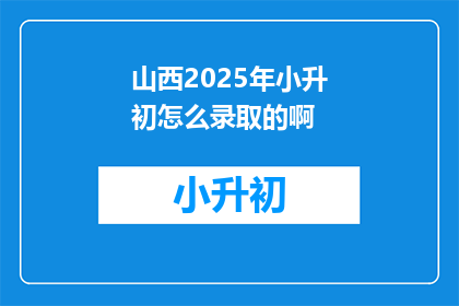 山西2025年小升初怎么录取的啊(山西2025年小升初录取方式是什么？)