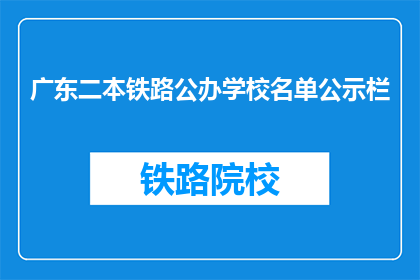 广东二本铁路公办学校名单公示栏(广东二本铁路公办学校名单公示栏，是否公开透明？)
