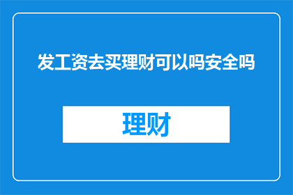 发工资去买理财可以吗安全吗(发工资后是否应购买理财产品？其安全性如何？)