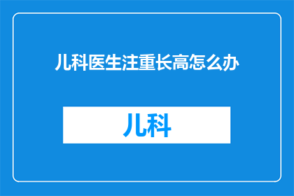 儿科医生注重长高怎么办(如何确保儿科医生关注孩子的身高增长？)