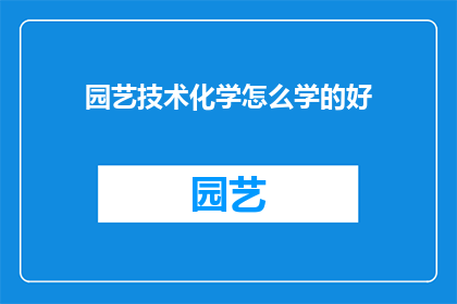 园艺技术化学怎么学的好(如何高效学习园艺技术化学？)