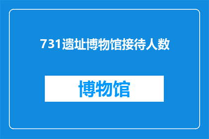 731遗址博物馆接待人数(731遗址博物馆的接待能力是多少？)