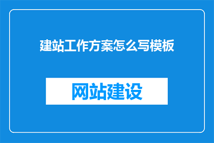 建站工作方案怎么写模板(如何撰写一份高效的建站工作方案？)