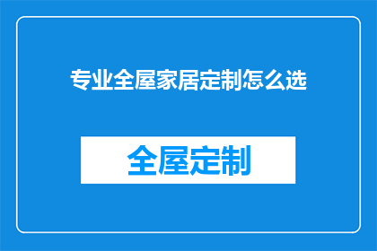 专业全屋家居定制怎么选(如何挑选专业全屋家居定制？)