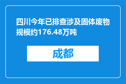 四川今年已排查涉及固体废物规模约176.48万吨