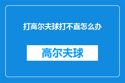 打高尔夫球打不直怎么办(高尔夫球技巧不达标，如何提高直击球杆？)