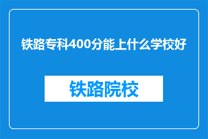 铁路专科400分能上什么学校好(400分能上哪些铁路专科学校？)