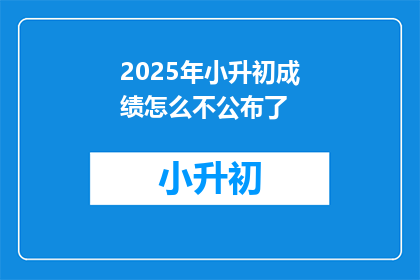 2025年小升初成绩怎么不公布了(2025年小升初成绩为何未公布？)
