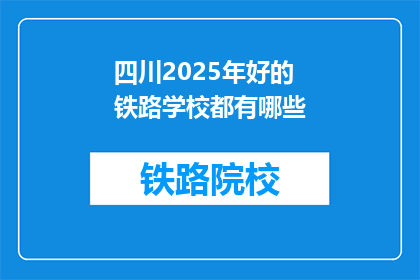 四川2025年好的铁路学校都有哪些(2025年，四川有哪些优秀的铁路学校值得一探？)