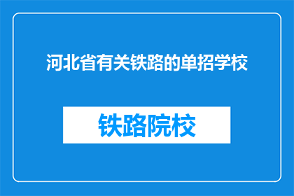 河北省有关铁路的单招学校(河北省内哪些铁路相关专业的单招学校值得考虑？)