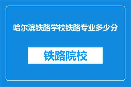 哈尔滨铁路学校铁路专业多少分(哈尔滨铁路学校铁路专业录取分数线是多少？)