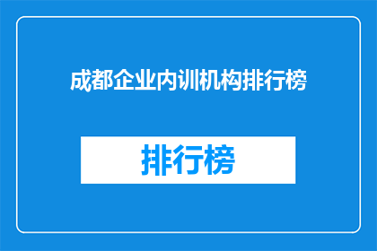 成都企业内训机构排行榜(成都企业内训机构排名揭晓，您最信赖的培训机构是哪家？)