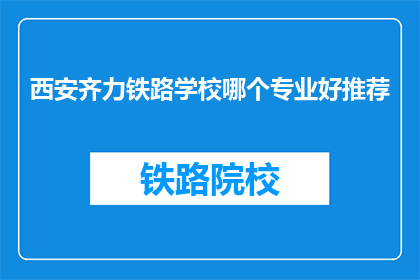 西安齐力铁路学校哪个专业好推荐(西安齐力铁路学校哪个专业值得推荐？)