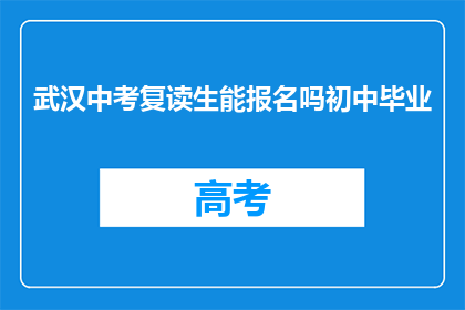 武汉中考复读生能报名吗初中毕业(武汉中考复读生能否报名初中毕业？)